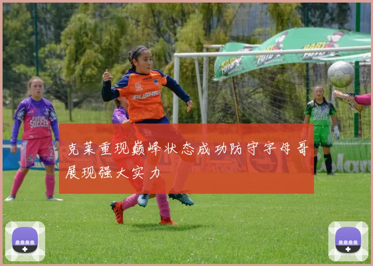 克莱重现巅峰状态成功防守字母哥展现强大实力