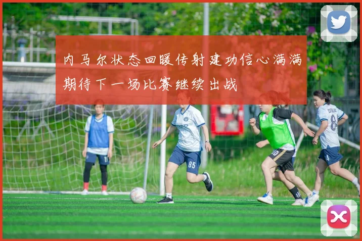 内马尔状态回暖传射建功信心满满期待下一场比赛继续出战