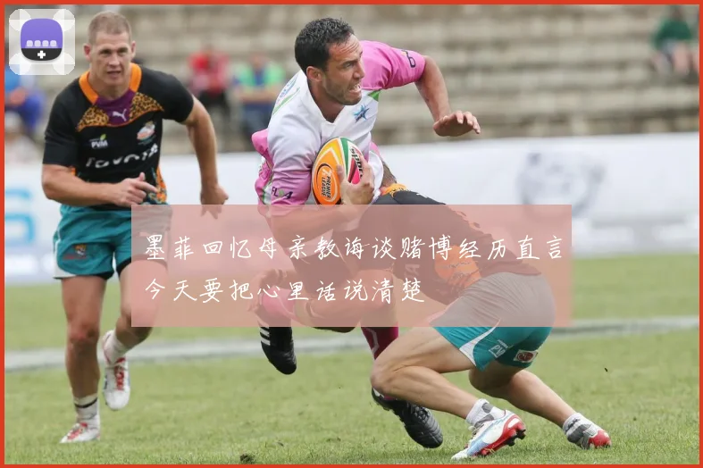 墨菲回忆母亲教诲谈赌博经历直言今天要把心里话说清楚