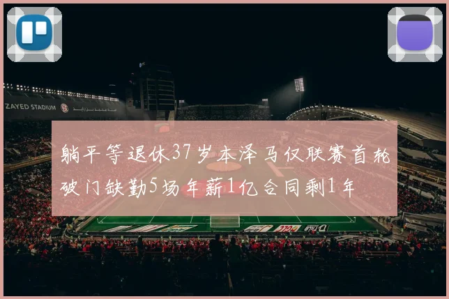 躺平等退休37岁本泽马仅联赛首轮破门缺勤5场年薪1亿合同剩1年