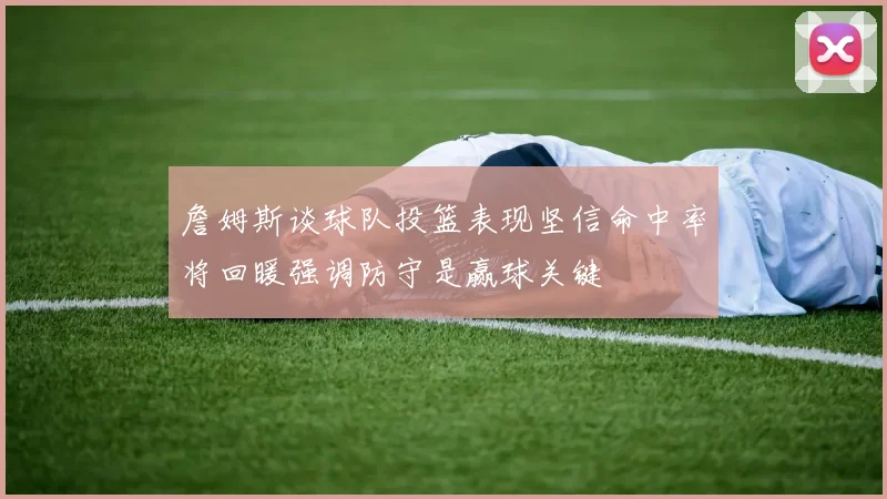 詹姆斯谈球队投篮表现坚信命中率将回暖强调防守是赢球关键