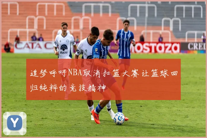 追梦呼吁NBA取消扣篮大赛让篮球回归纯粹的竞技精神
