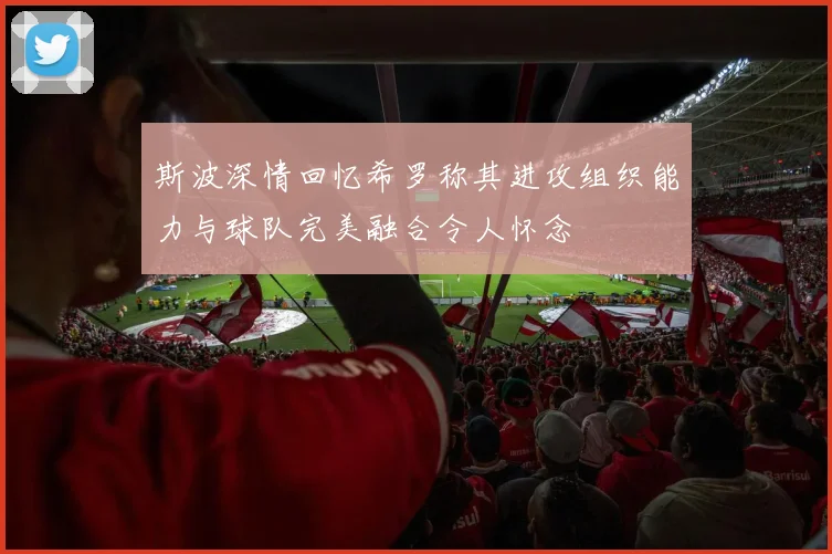 斯波深情回忆希罗称其进攻组织能力与球队完美融合令人怀念